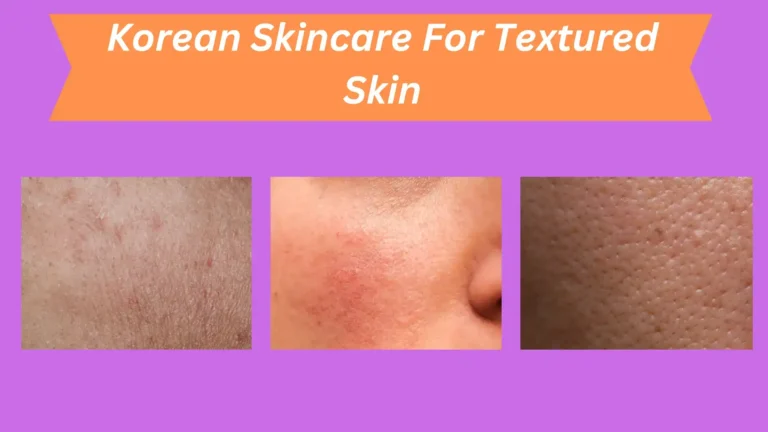 Learn Top 10 Korean Skincare Steps For Textured Skin: Achieve Flawless & Radiant Glow