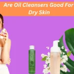 Oil Cleansers for Dry Skin: Benefits, How They Work & Top Products Are Oil Cleansers Good For Dry Skin