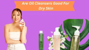 Are Oil Cleansers Good For Dry Skin