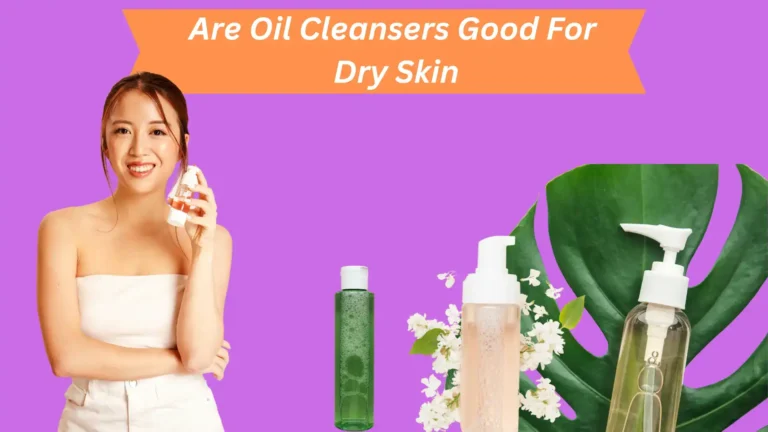 Are Oil Cleansers Good For Dry Skin