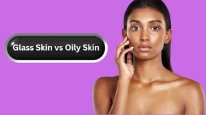 Glass Skin vs Oily Skin